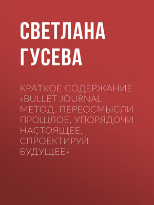 cover image of Краткое содержание «Bullet Journal метод. Переосмысли прошлое, упорядочи настоящее, спроектируй будущее»